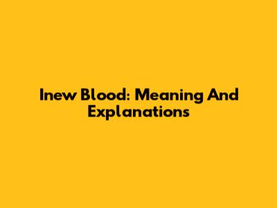 Inew Blood: Meaning And Explanations
