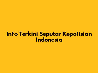 Info Terkini Seputar Kepolisian Indonesia