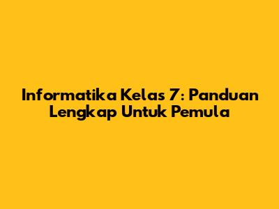 Informatika Kelas 7: Panduan Lengkap Untuk Pemula
