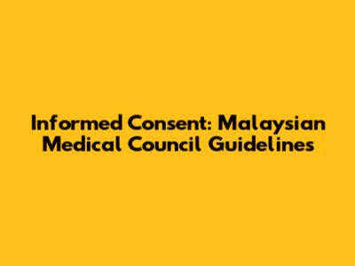 Informed Consent: Malaysian Medical Council Guidelines