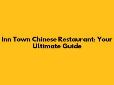 Inn Town Chinese Restaurant: Your Ultimate Guide