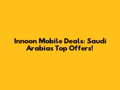 Innoon Mobile Deals: Saudi Arabia's Top Offers!
