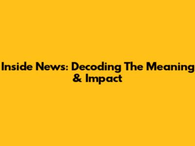 Inside News: Decoding The Meaning & Impact