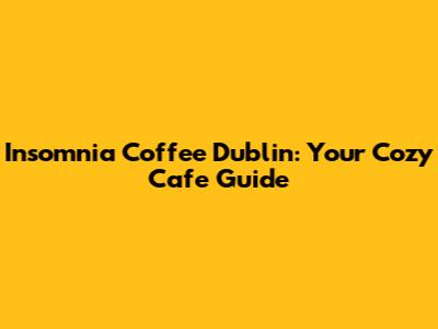 Insomnia Coffee Dublin: Your Cozy Cafe Guide