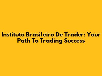 Instituto Brasileiro De Trader: Your Path To Trading Success