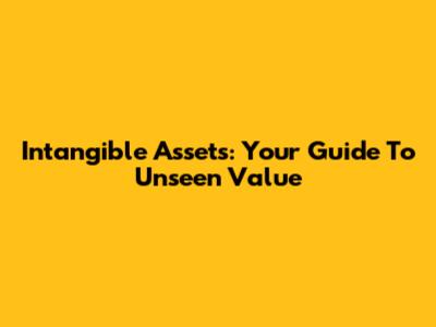 Intangible Assets: Your Guide To Unseen Value