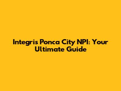 Integris Ponca City NPI: Your Ultimate Guide