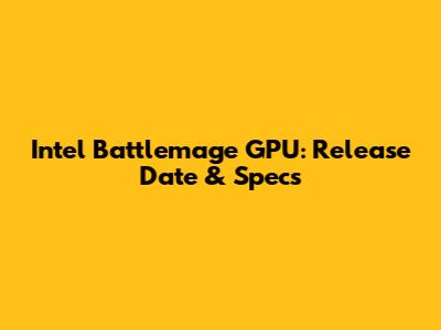 Intel Battlemage GPU: Release Date & Specs