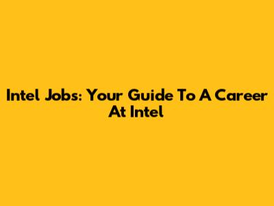 Intel Jobs: Your Guide To A Career At Intel