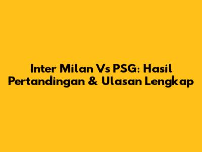 Inter Milan Vs PSG: Hasil Pertandingan & Ulasan Lengkap