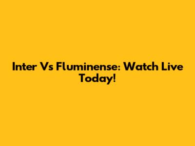 Inter Vs Fluminense: Watch Live Today!