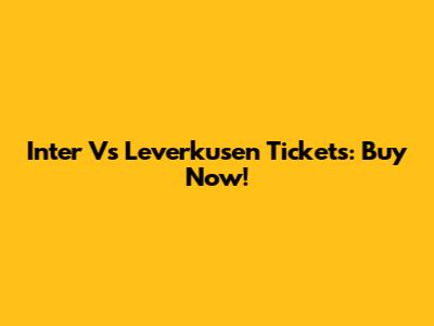 Inter Vs Leverkusen Tickets: Buy Now!