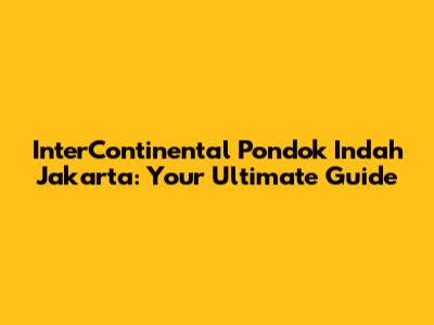 InterContinental Pondok Indah Jakarta: Your Ultimate Guide