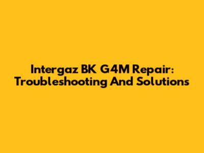 Intergaz BK G4M Repair: Troubleshooting And Solutions