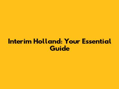 Interim Holland: Your Essential Guide