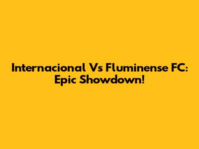 Internacional Vs Fluminense FC: Epic Showdown!