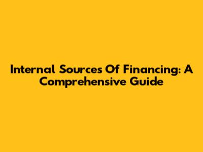 Internal Sources Of Financing: A Comprehensive Guide