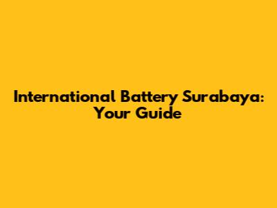 International Battery Surabaya: Your Guide