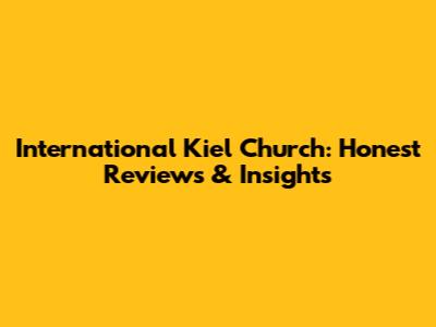 International Kiel Church: Honest Reviews & Insights