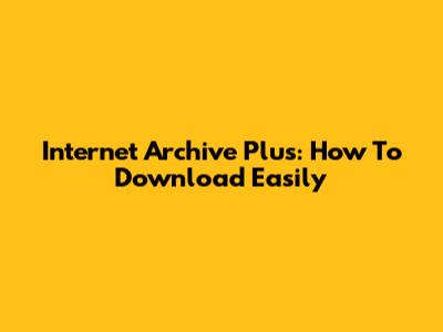 Internet Archive Plus: How To Download Easily