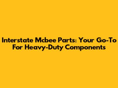 Interstate Mcbee Parts: Your Go-To For Heavy-Duty Components