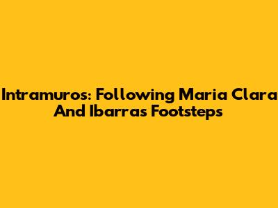 Intramuros: Following Maria Clara And Ibarra's Footsteps