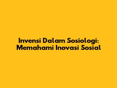 Invensi Dalam Sosiologi: Memahami Inovasi Sosial