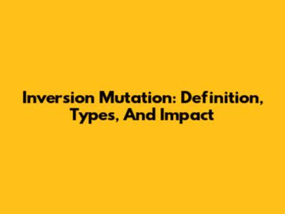 Inversion Mutation: Definition, Types, And Impact