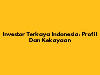Investor Terkaya Indonesia: Profil Dan Kekayaan