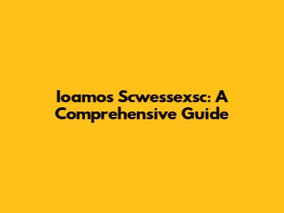 Ioamos Scwessexsc: A Comprehensive Guide