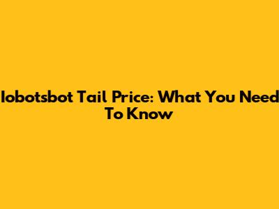 Iobotsbot Tail Price: What You Need To Know