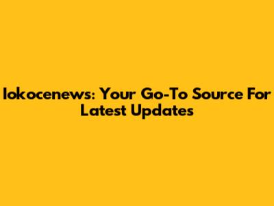 Iokocenews: Your Go-To Source For Latest Updates