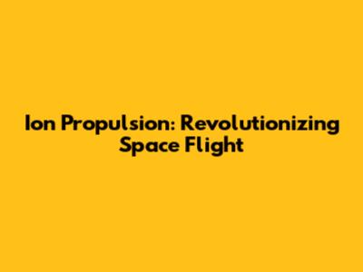 Ion Propulsion: Revolutionizing Space Flight