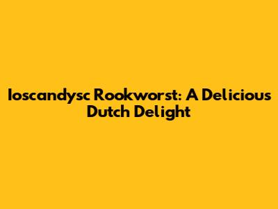 Ioscandysc Rookworst: A Delicious Dutch Delight