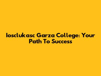 Iosclukasc Garza College: Your Path To Success