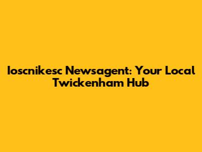 Ioscnikesc Newsagent: Your Local Twickenham Hub