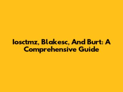 Iosctmz, Blakesc, And Burt: A Comprehensive Guide