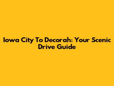 Iowa City To Decorah: Your Scenic Drive Guide