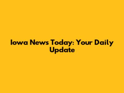 Iowa News Today: Your Daily Update