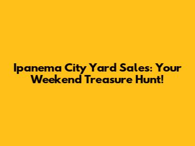Ipanema City Yard Sales: Your Weekend Treasure Hunt!