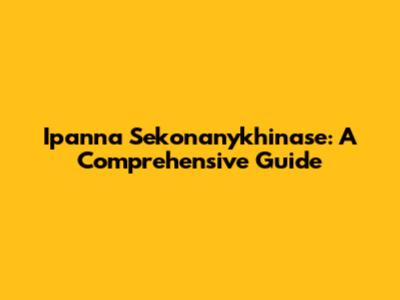 Ipanna Sekonanykhinase: A Comprehensive Guide