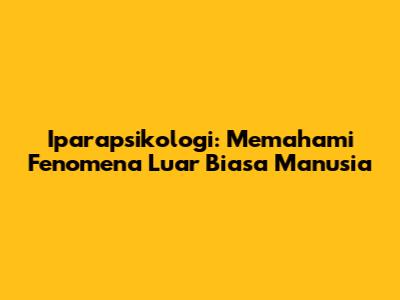 Iparapsikologi: Memahami Fenomena Luar Biasa Manusia