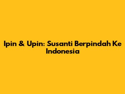 Ipin & Upin: Susanti Berpindah Ke Indonesia