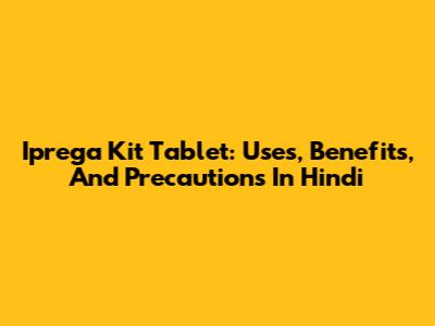 Iprega Kit Tablet: Uses, Benefits, And Precautions In Hindi