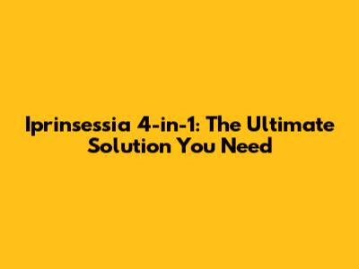 Iprinsessia 4-in-1: The Ultimate Solution You Need