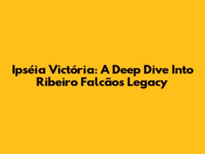 Ipséia Victória: A Deep Dive Into Ribeiro Falcão's Legacy