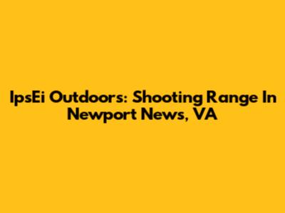 IpsEi Outdoors: Shooting Range In Newport News, VA