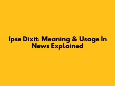 Ipse Dixit: Meaning & Usage In News Explained
