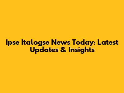 Ipse Italogse News Today: Latest Updates & Insights