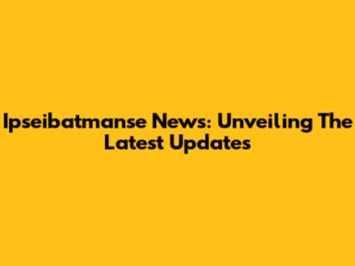 Ipseibatmanse News: Unveiling The Latest Updates